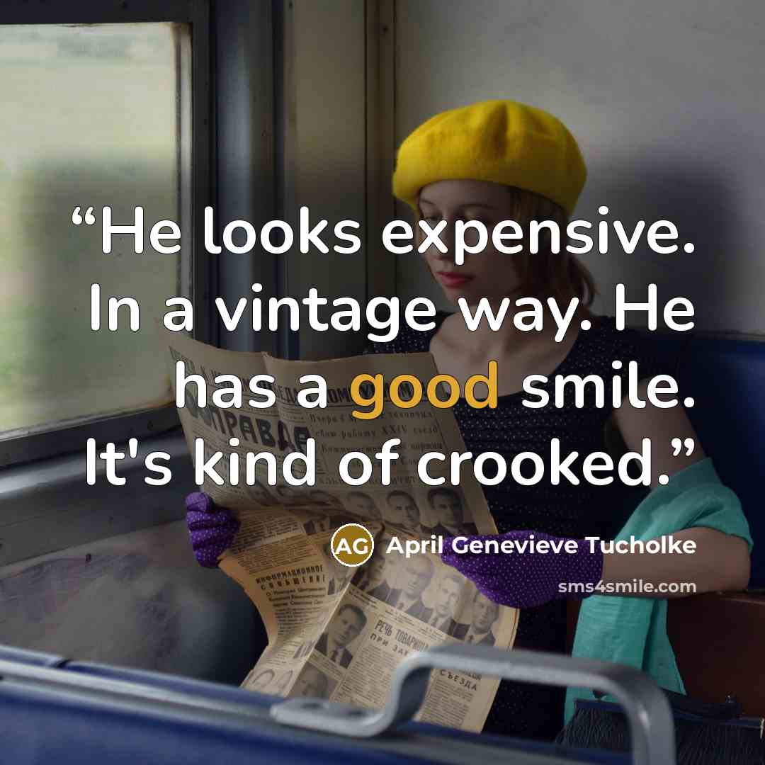“He looks expensive. In a vintage way. He has a good smile. It's kind of crooked.” quote by April Genevieve Tucholke