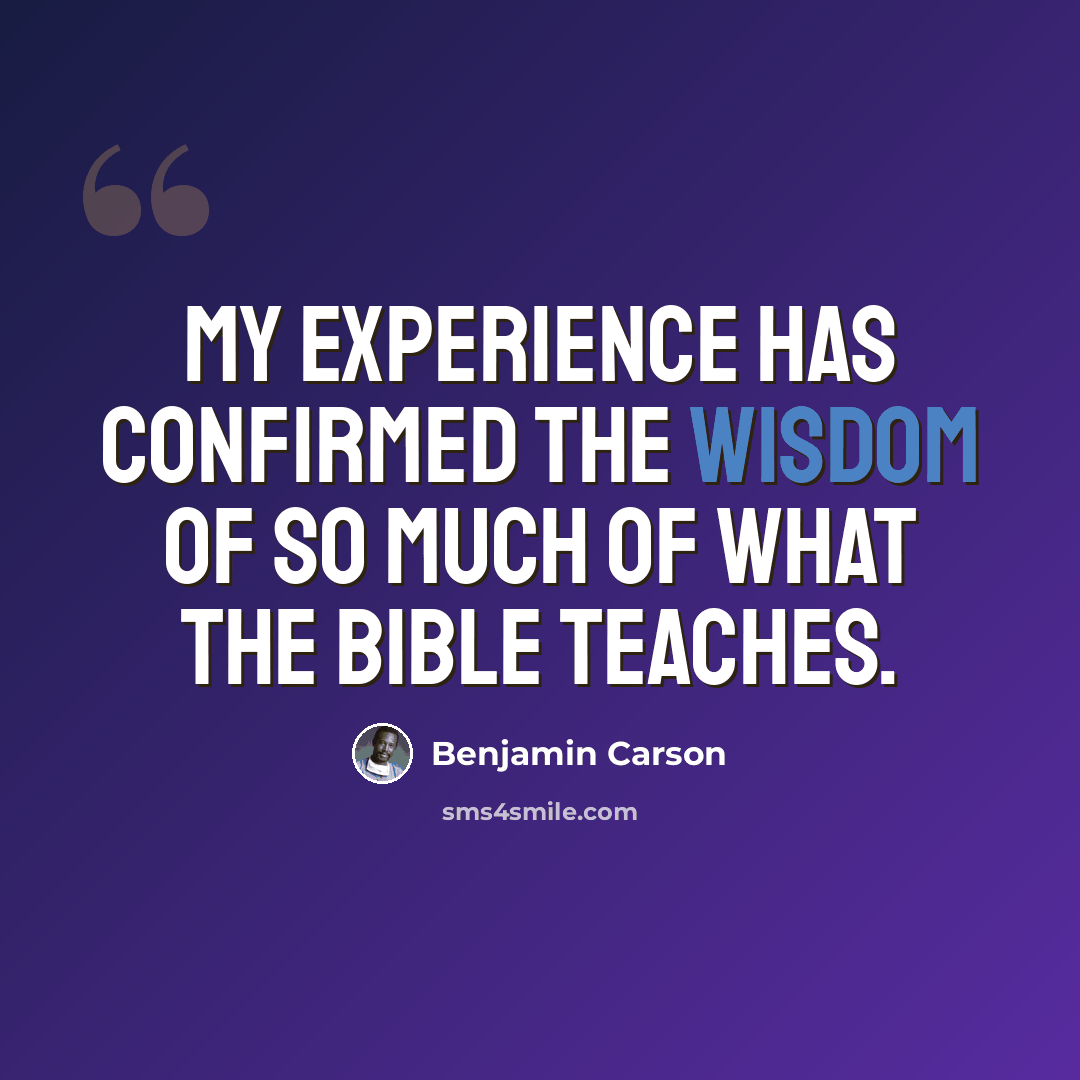 “My experience has confirmed the wisdom of so much of what the Bible teaches.” quote by Benjamin Carson