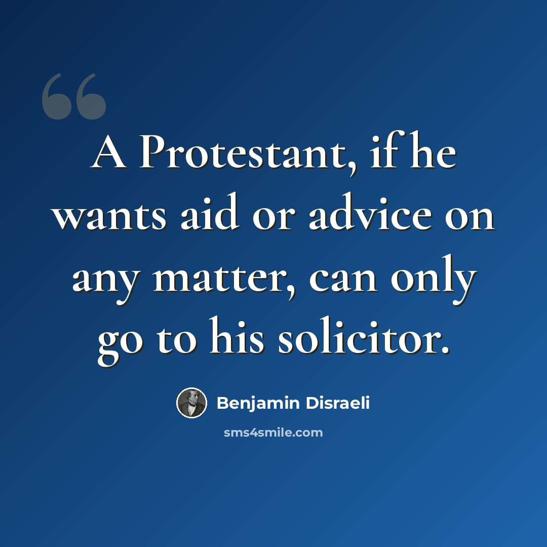 “A Protestant, if he wants aid or advice on any matter, can only go to his solicitor.” quote by Benjamin Disraeli