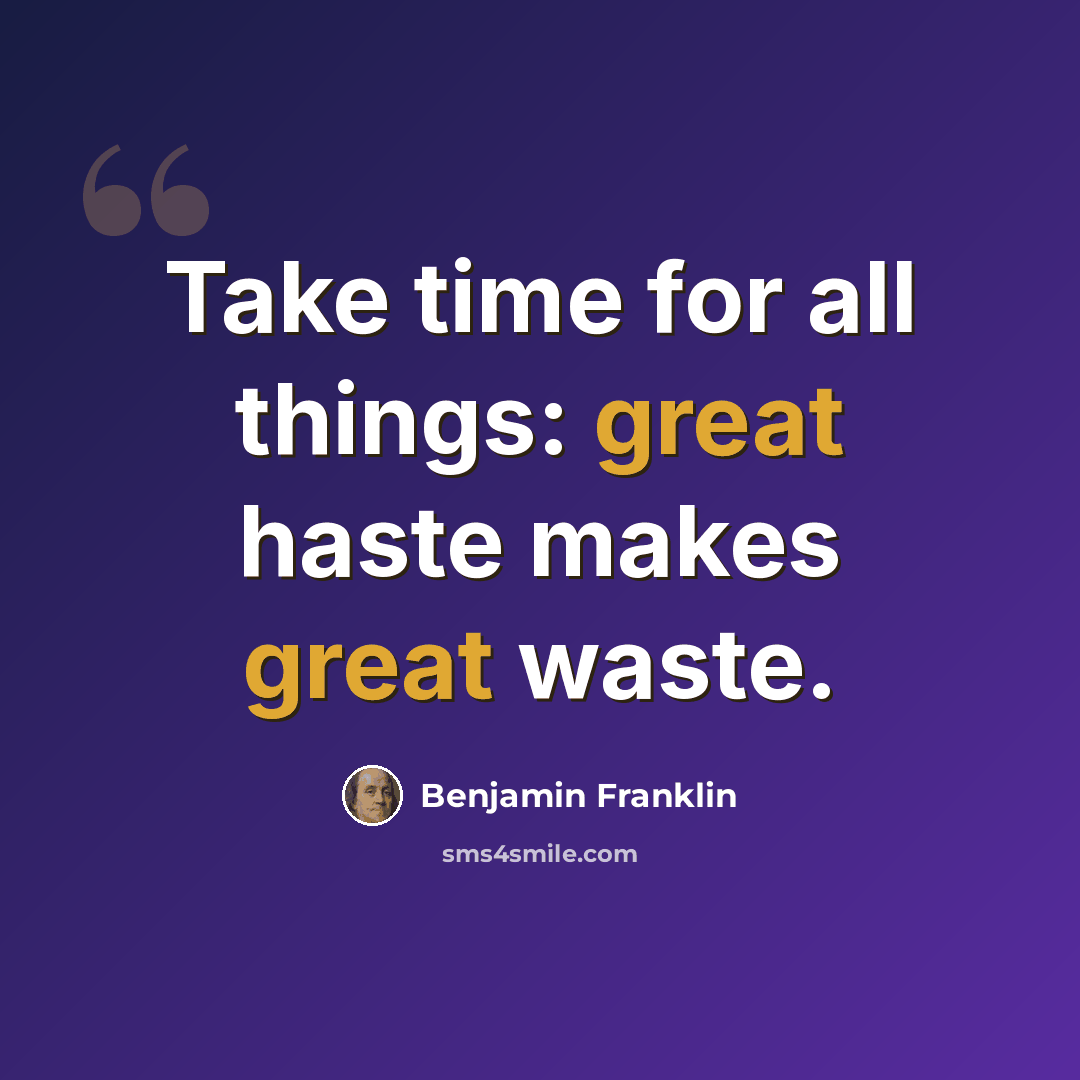 “Take time for all things: great haste makes great waste.” quote by Benjamin Franklin