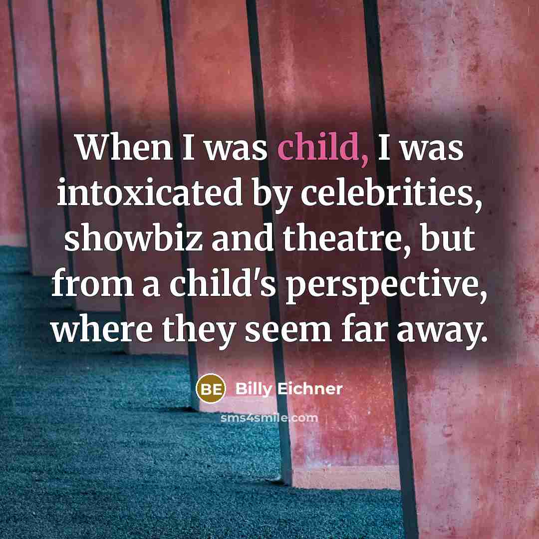 “When I was child, I was intoxicated by celebrities, showbiz and theatre, but from a child's perspective, where they seem far away.” quote by Billy Eichner