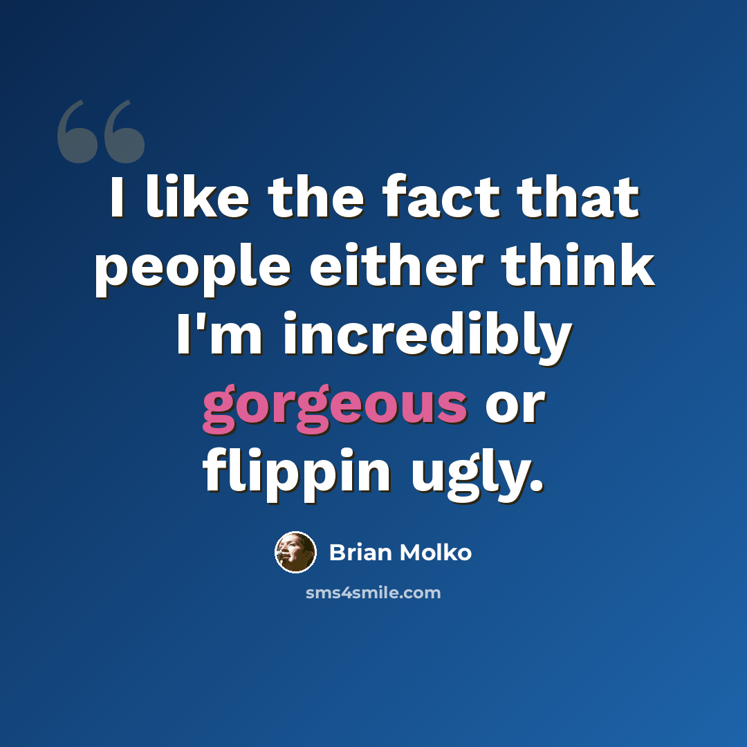 “I like the fact that people either think I'm incredibly gorgeous or flippin ugly.” quote by Brian Molko