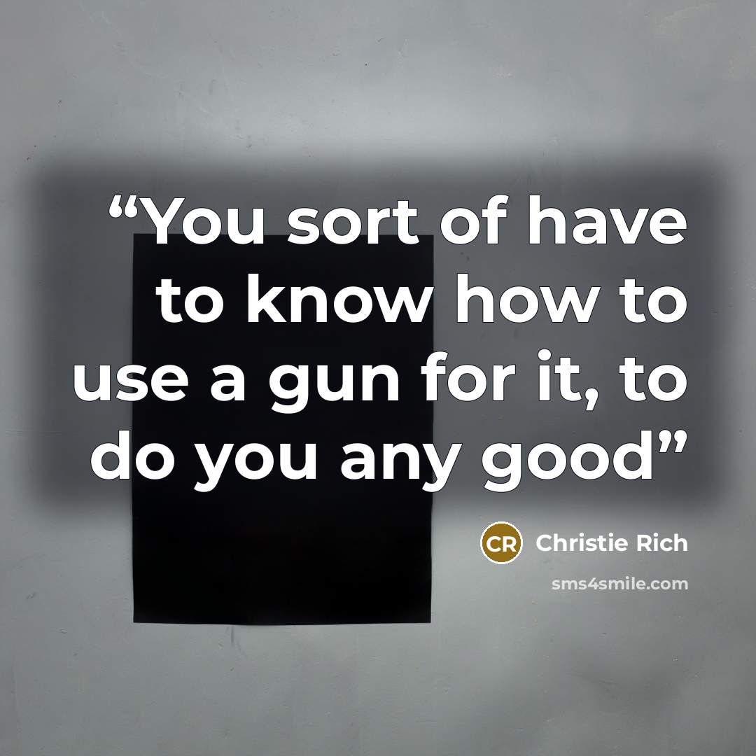 “You sort of have to know how to use a gun for it, to do you any good” quote by Christie Rich