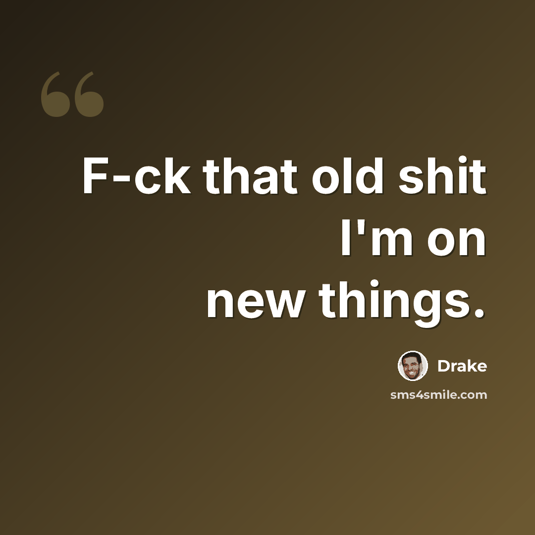 “F-ck that old shit I'm on new things.” quote by Drake