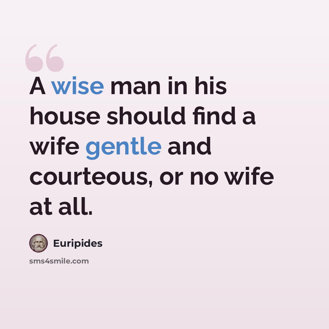 “A wise man in his house should find a wife gentle and courteous, or no wife at all.” quote by Euripides