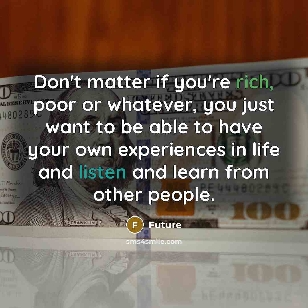 “Don't matter if you're rich, poor or whatever, you just want to be able to have your own experiences in life and listen and learn from other people.” quote by Future
