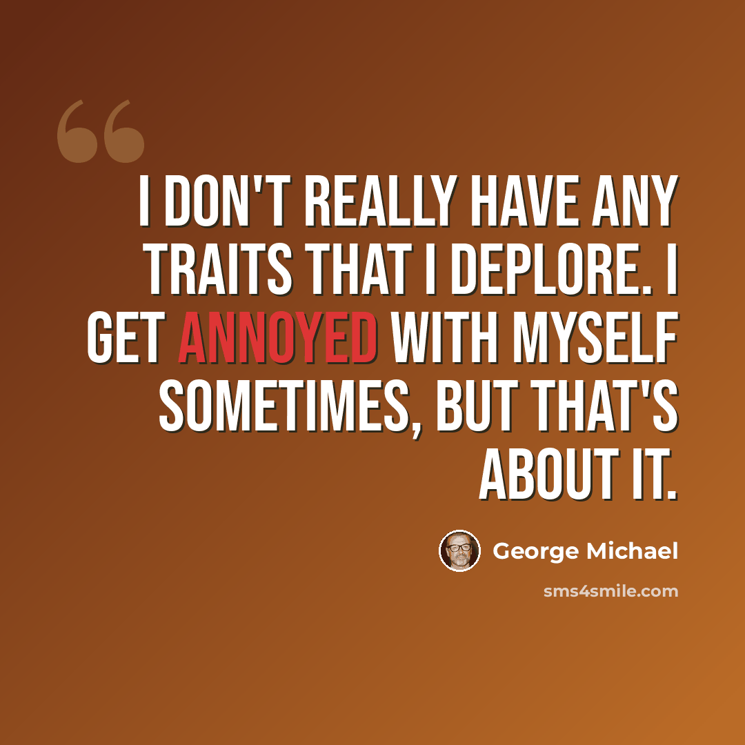 “I don't really have any traits that I deplore. I get annoyed with myself sometimes, but that's about it.” quote by George Michael