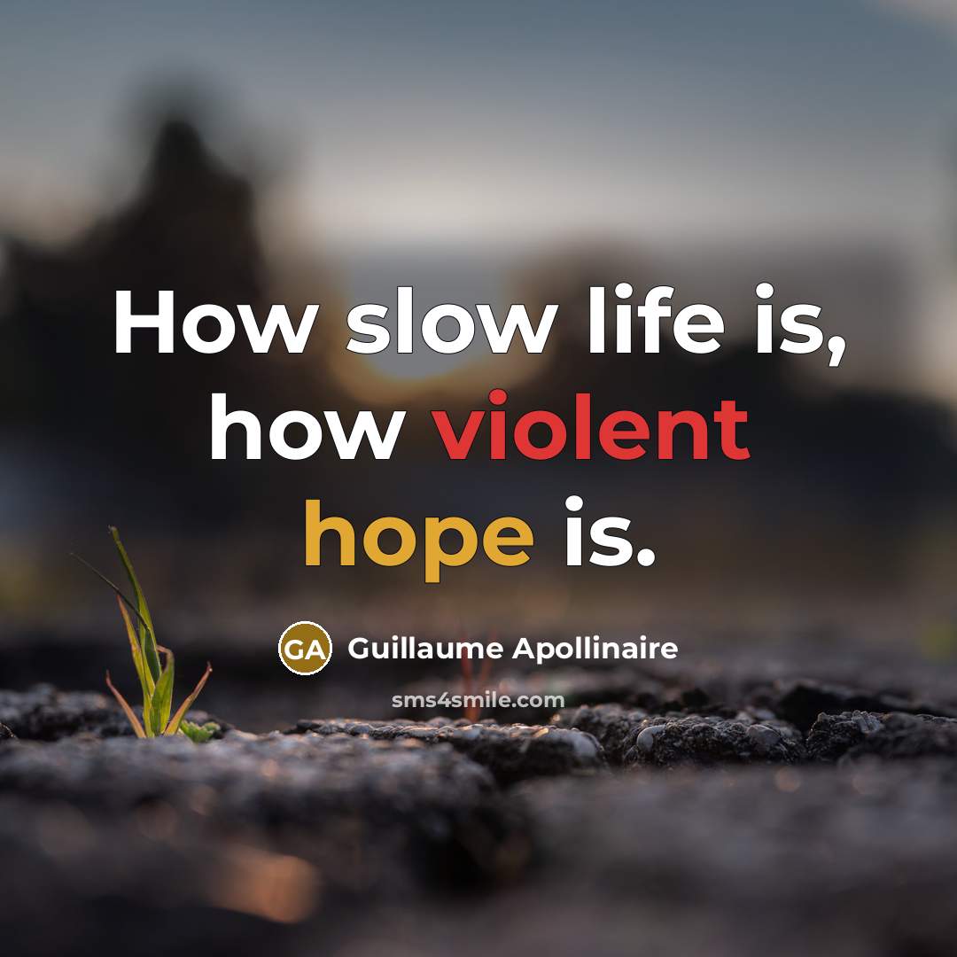 “How slow life is, how violent hope is.” quote by Guillaume Apollinaire