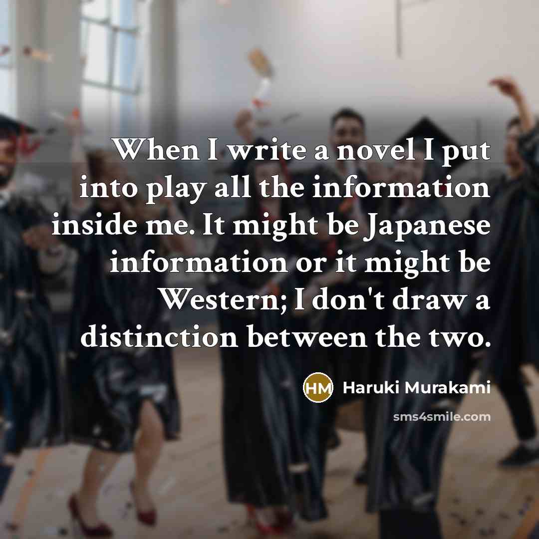 “When I write a novel I put into play all the information inside me. It might be Japanese information or it might be Western; I don't draw a distinction between the two.” quote by Haruki Murakami