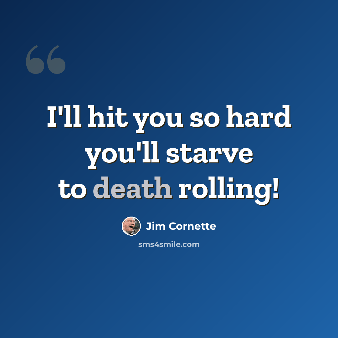 “I'll hit you so hard you'll starve to death rolling!” quote by Jim Cornette