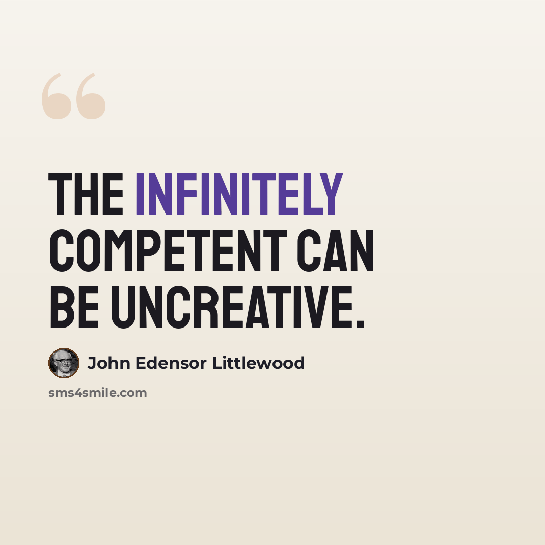 “The infinitely competent can be uncreative.” quote by John Edensor Littlewood