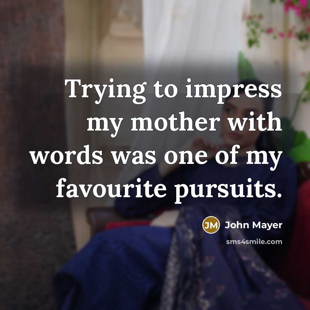 “Trying to impress my mother with words was one of my favourite pursuits.” quote by John Mayer