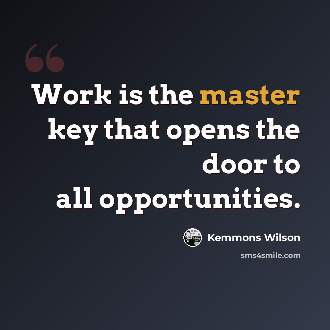 “Work is the master key that opens the door to all opportunities.” quote by Kemmons Wilson