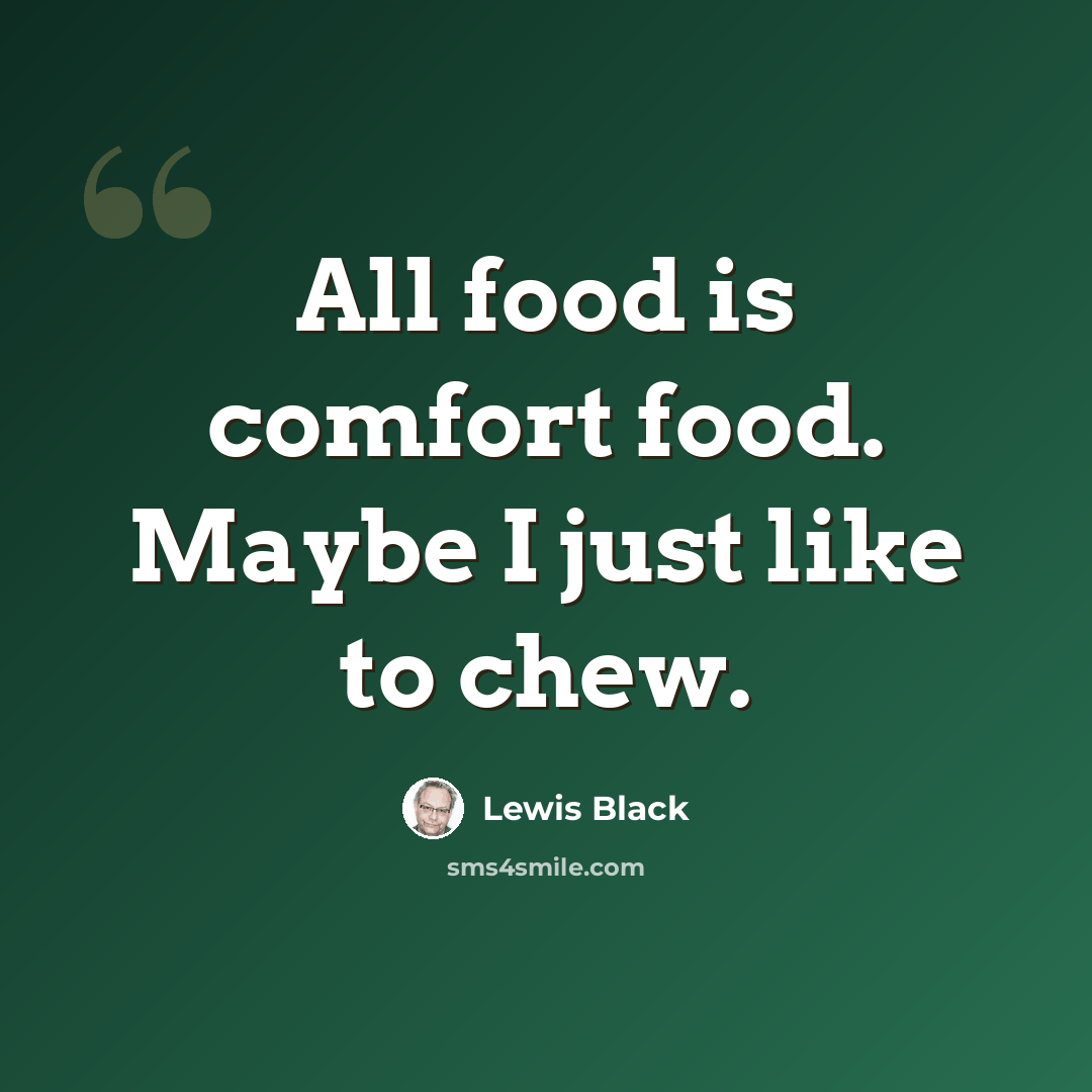 “All food is comfort food. Maybe I just like to chew.” quote by Lewis Black
