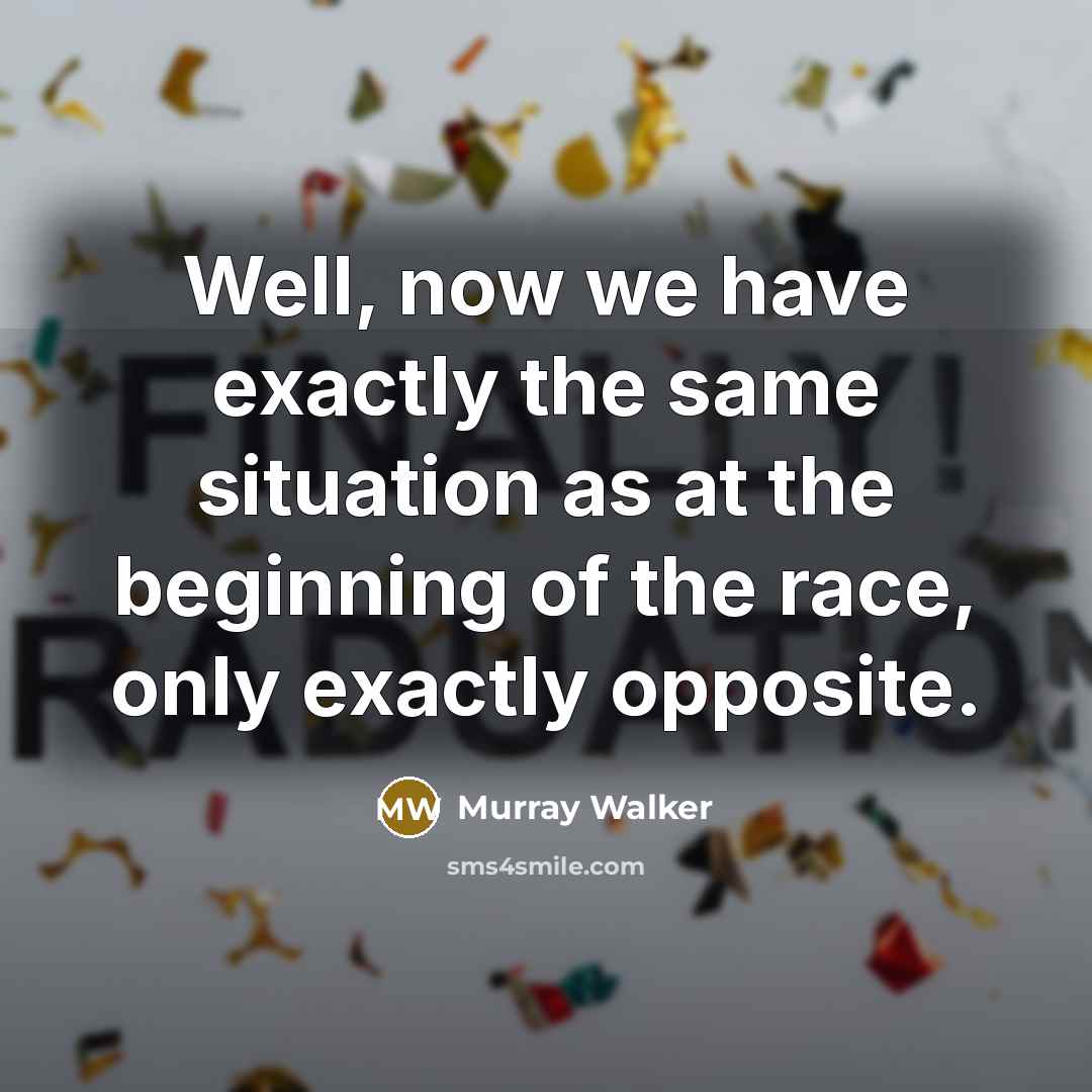 “Well, now we have exactly the same situation as at the beginning of the race, only exactly opposite.” quote by Murray Walker