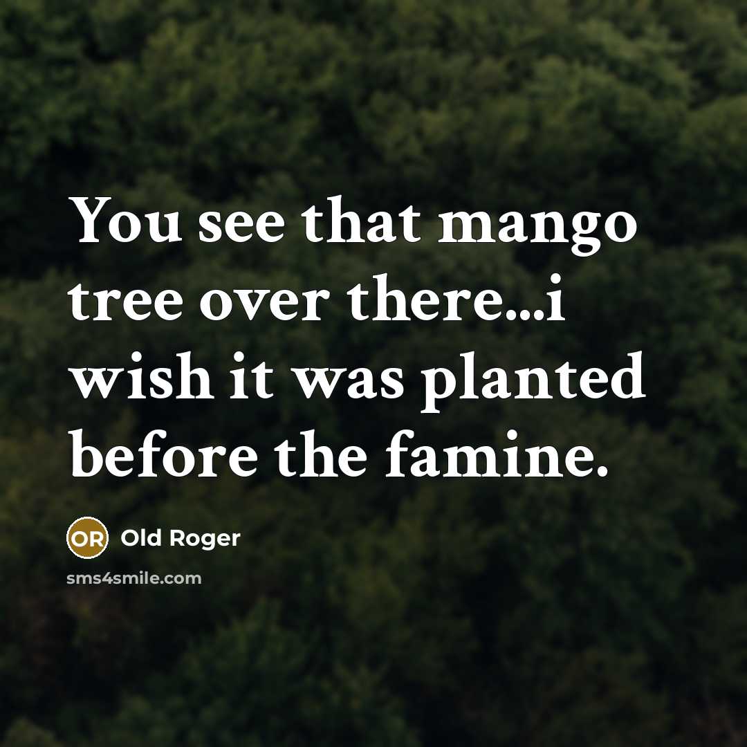 “You see that mango tree over there...i wish it was planted before the famine.” quote by Old Roger