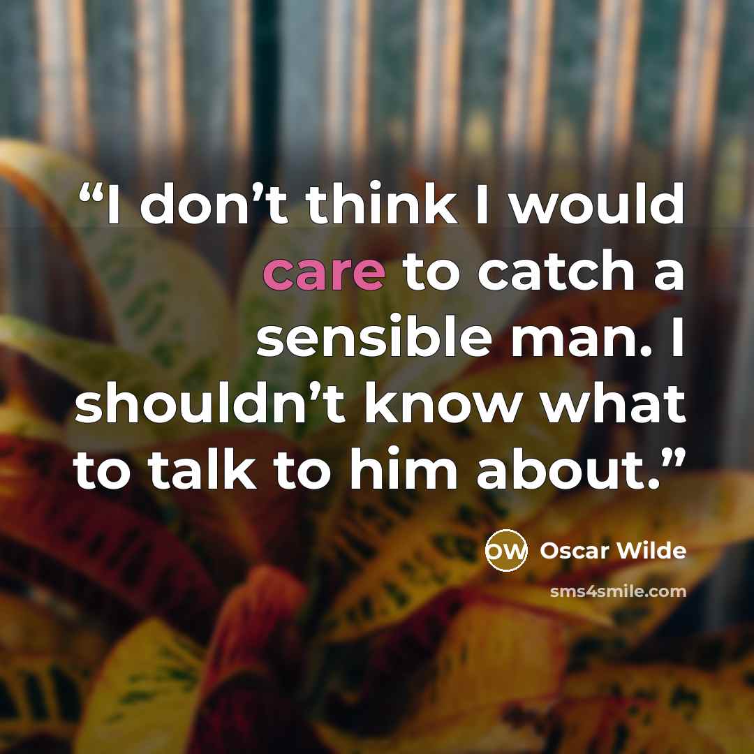 “I don’t think I would care to catch a sensible man. I shouldn’t know what to talk to him about.” quote by Oscar Wilde