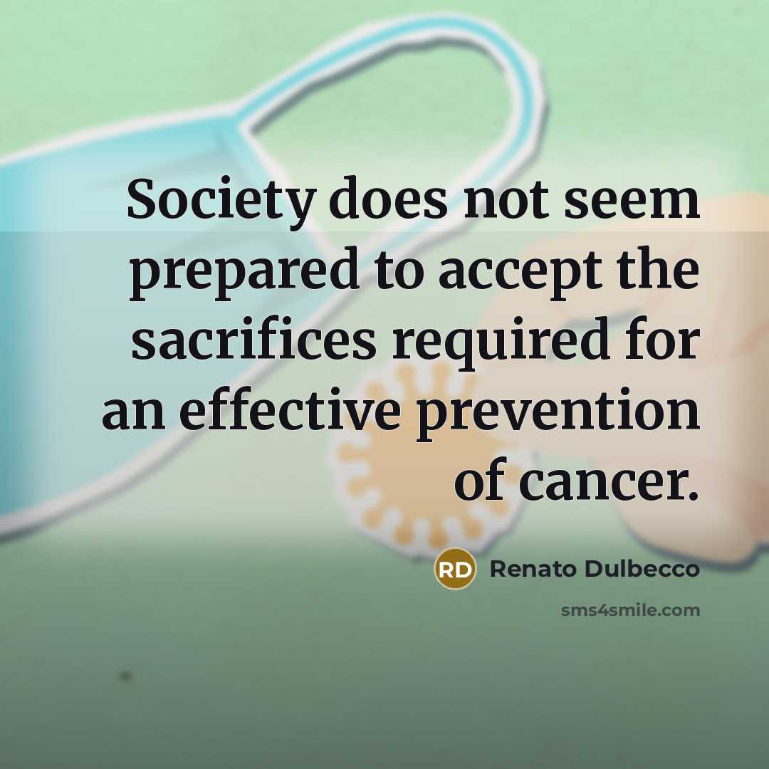 “Society does not seem prepared to accept the sacrifices required for an effective prevention of cancer.” quote by Renato Dulbecco