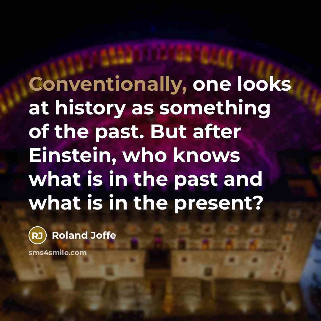 “Conventionally, one looks at history as something of the past. But after Einstein, who knows what is in the past and what is in the present?” quote by Roland Joffe