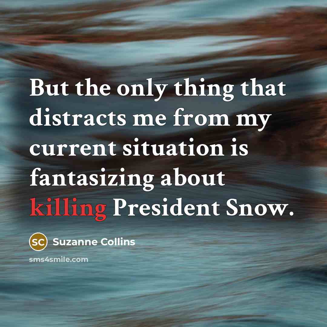 “But the only thing that distracts me from my current situation is fantasizing about killing President Snow.” quote by Suzanne Collins
