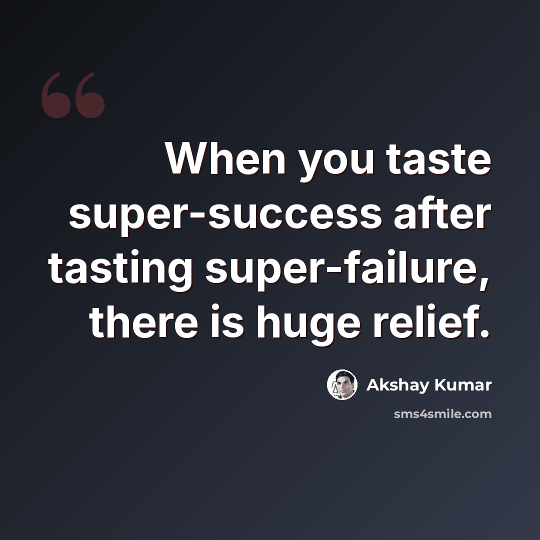 “When you taste super-success after tasting super-failure, there is huge relief.” quote by Akshay Kumar