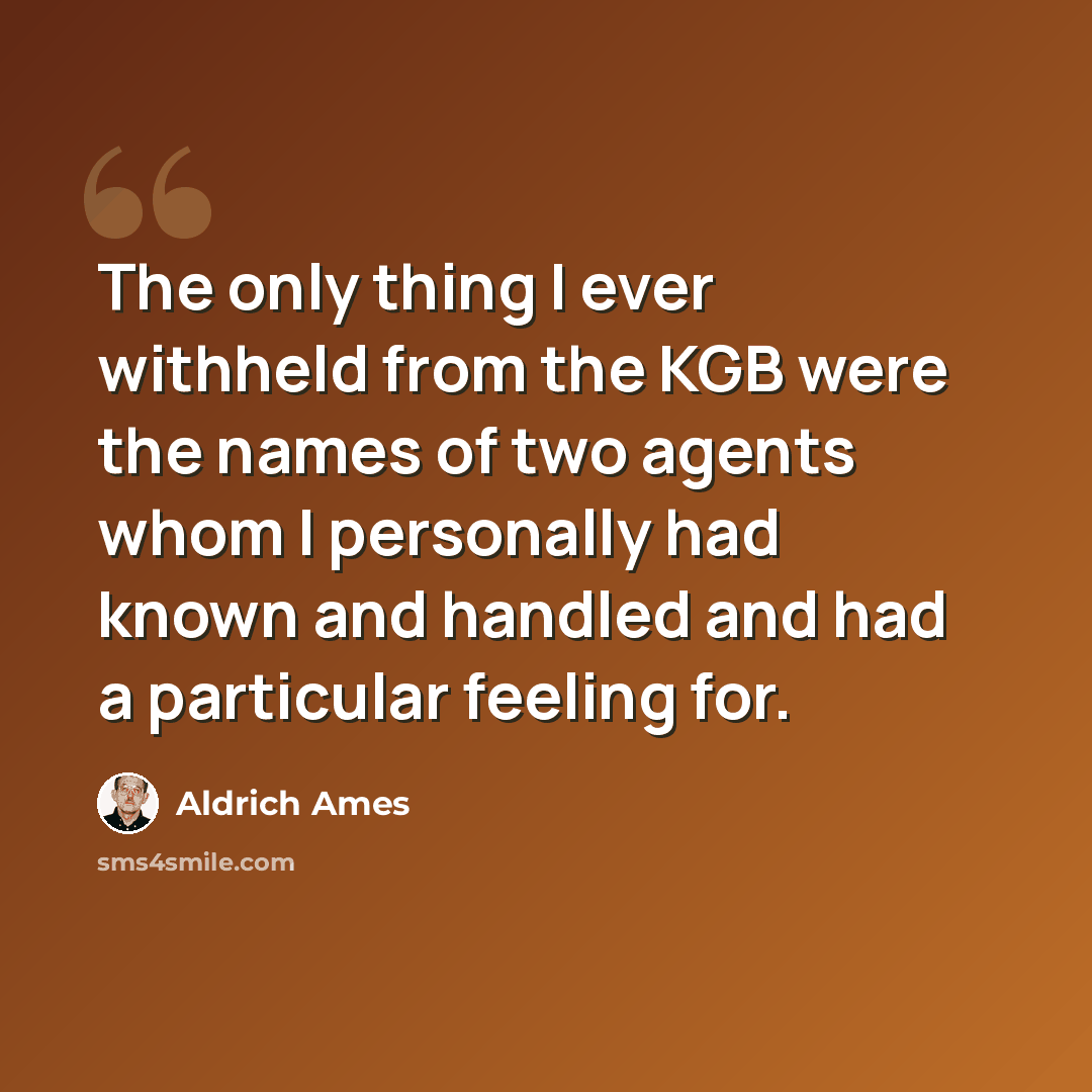 “The only thing I ever withheld from the KGB were the names of two agents whom I personally had known and handled and had a particular feeling for.” quote by Aldrich Ames