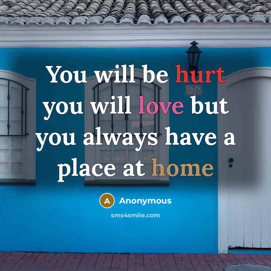 “You will be hurt you will love but you always have a place at home” quote by Anonymous