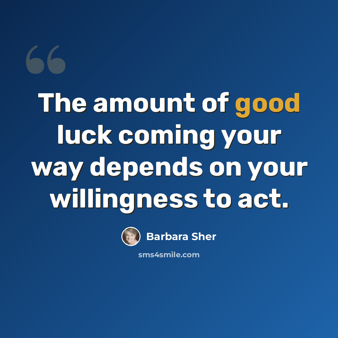 “The amount of good luck coming your way depends on your willingness to act.” quote by Barbara Sher