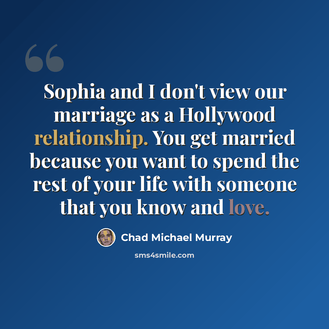 “Sophia and I don't view our marriage as a Hollywood relationship. You get married because you want to spend the rest of your life with someone that you know and love.” quote by Chad Michael Murray