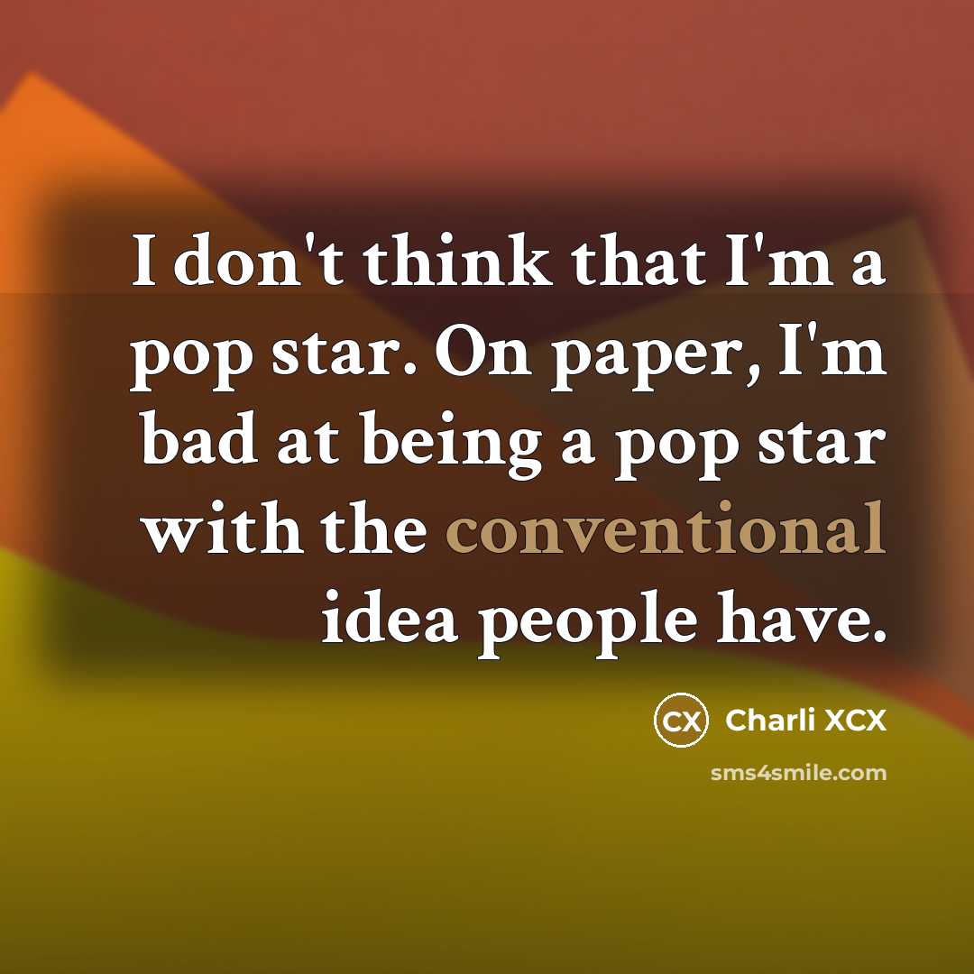 “I don't think that I'm a pop star. On paper, I'm bad at being a pop star with the conventional idea people have.” quote by Charli XCX