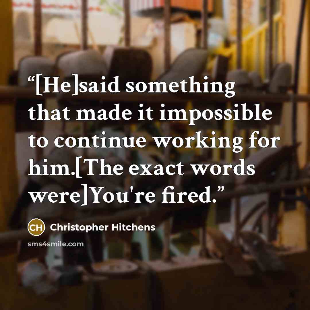 “[He]said something that made it impossible to continue working for him.[The exact words were]You're fired.” quote by Christopher Hitchens