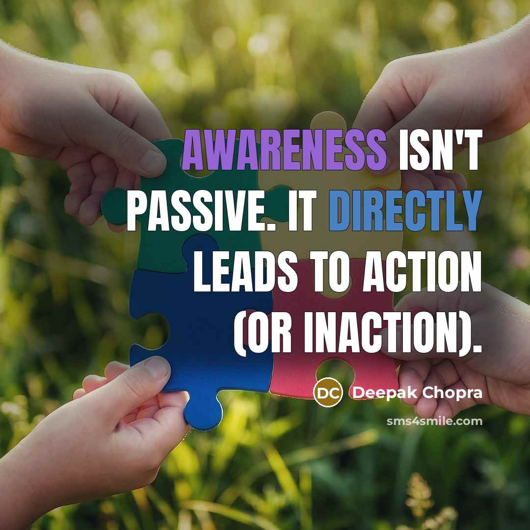 “Awareness isn't passive. It directly leads to action (or inaction).” quote by Deepak Chopra