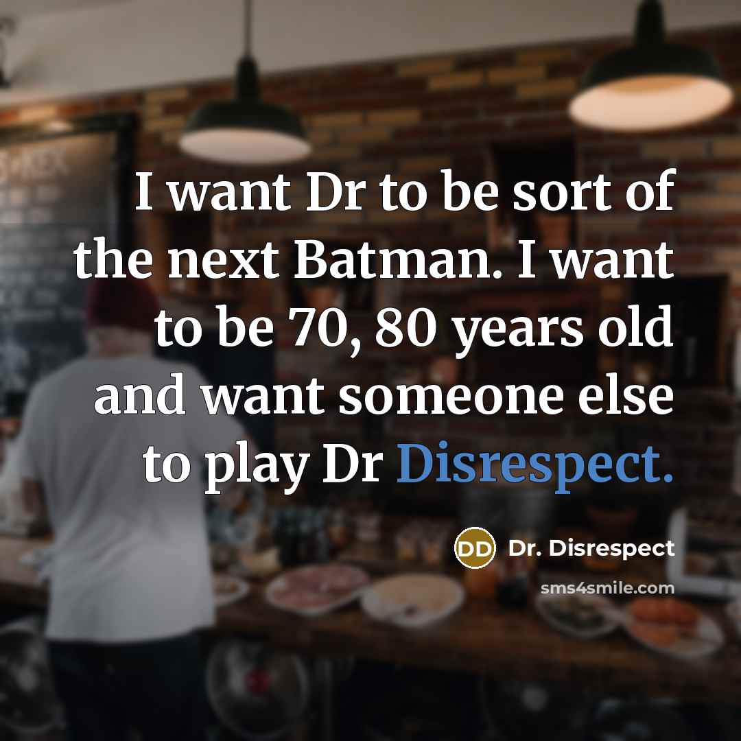 “I want Dr to be sort of the next Batman. I want to be 70, 80 years old and want someone else to play Dr Disrespect.” quote by Dr. Disrespect