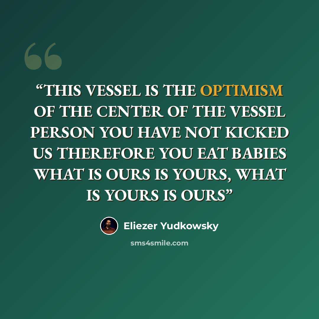“THIS VESSEL IS THE OPTIMISM OF THE CENTER OF THE VESSEL PERSON YOU HAVE NOT KICKED US THEREFORE YOU EAT BABIES WHAT IS OURS IS YOURS, WHAT IS YOURS IS OURS” quote by Eliezer Yudkowsky