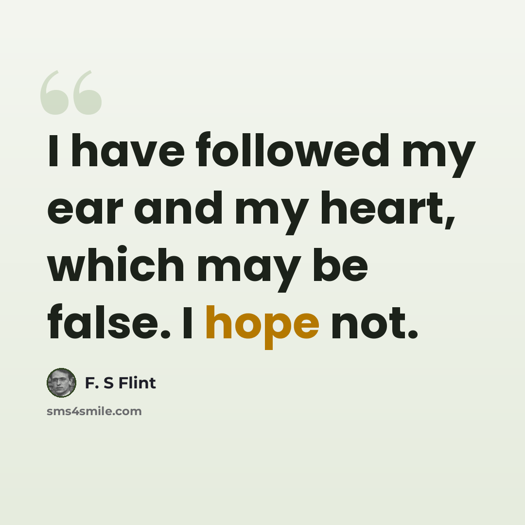 “I have followed my ear and my heart, which may be false. I hope not.” quote by F. S Flint