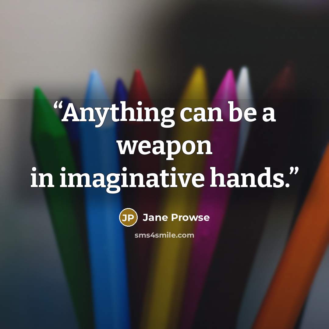 “Anything can be a weapon in imaginative hands.” quote by Jane Prowse