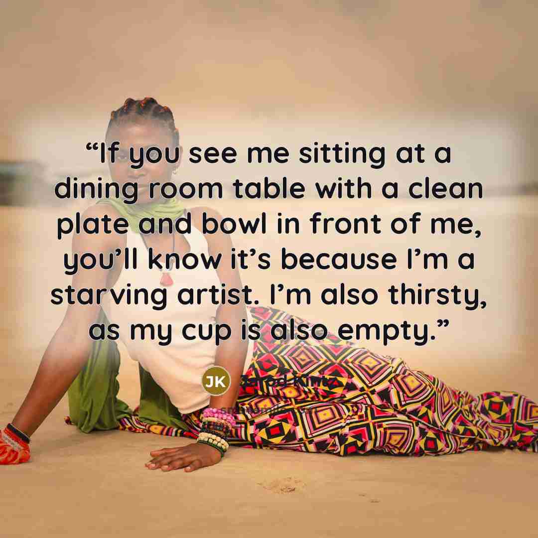 “If you see me sitting at a dining room table with a clean plate and bowl in front of me, you’ll know it’s because I’m a starving artist. I’m also thirsty, as my cup is also empty.” quote by Jarod Kintz