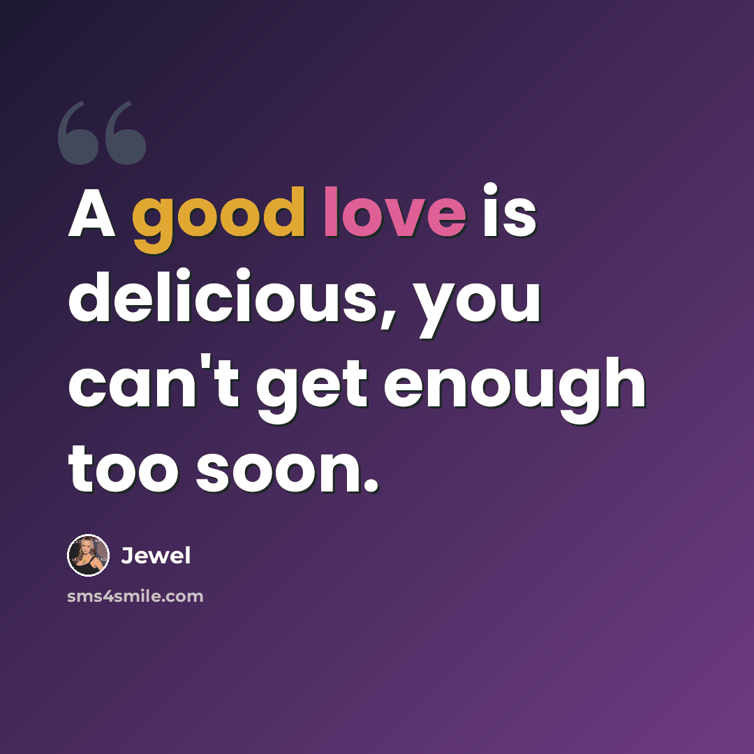 “A good love is delicious, you can't get enough too soon.” quote by Jewel