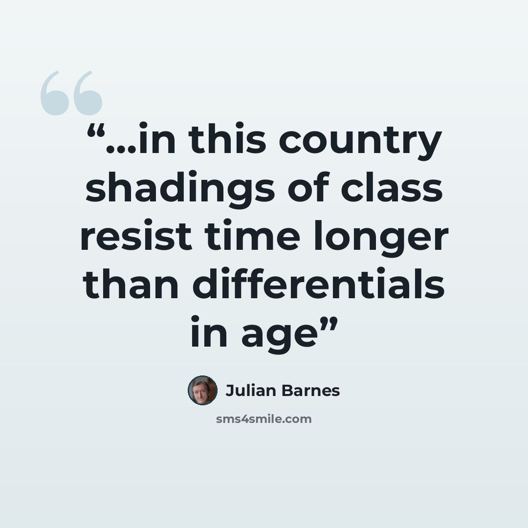 “…in this country shadings of class resist time longer than differentials in age” quote by Julian Barnes