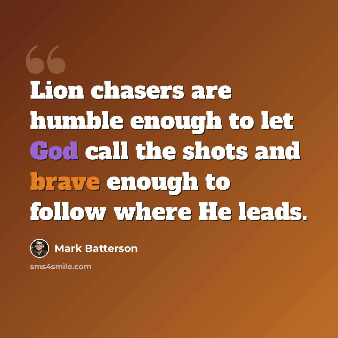 “Lion chasers are humble enough to let God call the shots and brave enough to follow where He leads.” quote by Mark Batterson