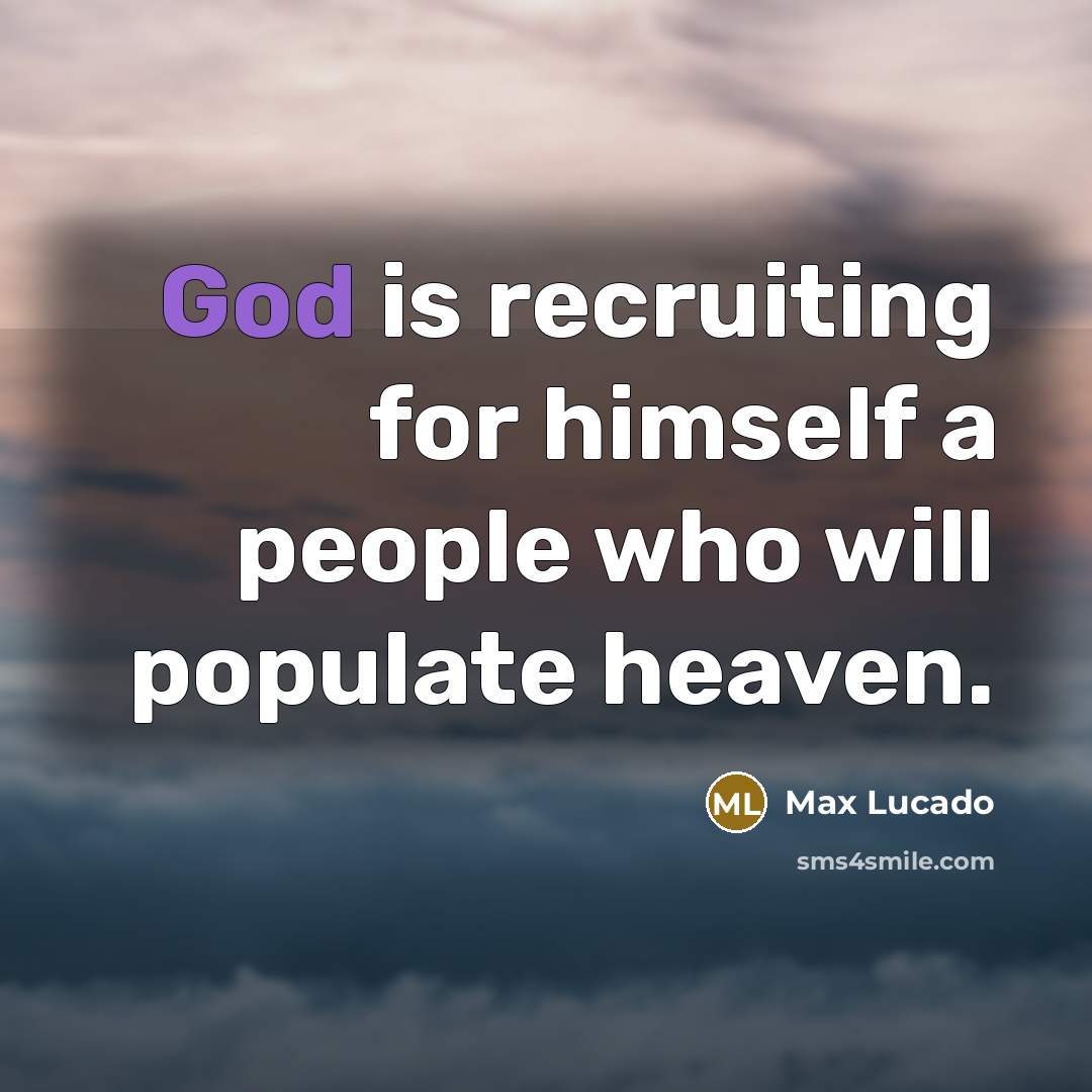“God is recruiting for himself a people who will populate heaven.” quote by Max Lucado