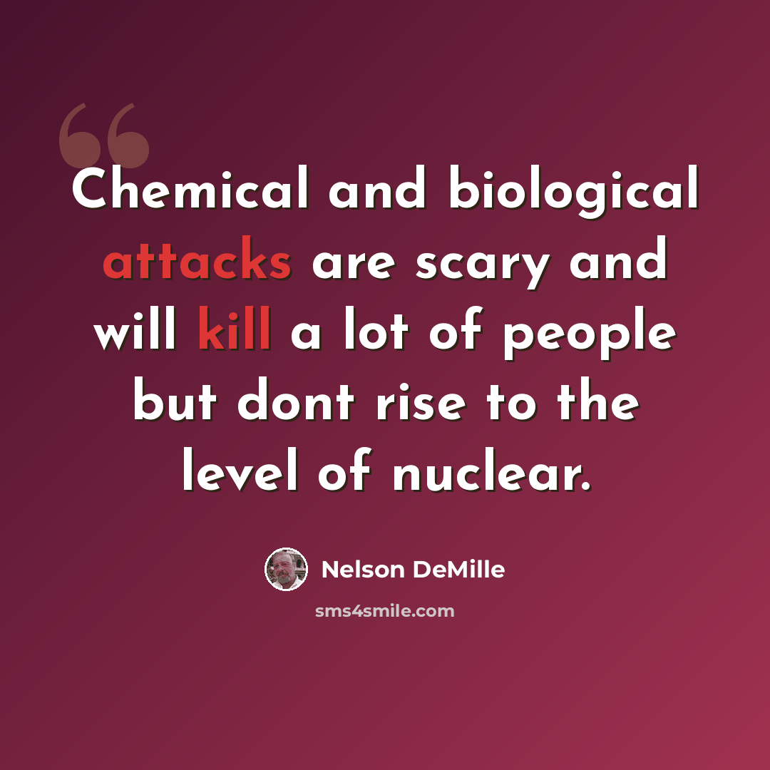 “Chemical and biological attacks are scary and will kill a lot of people but dont rise to the level of nuclear.” quote by Nelson DeMille