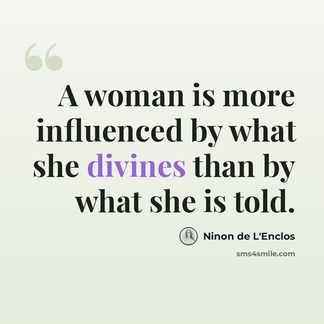 “A woman is more influenced by what she divines than by what she is told.” quote by Ninon de L'Enclos