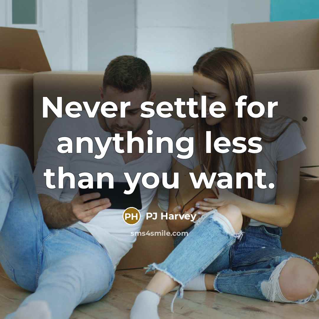 “Never settle for anything less than you want.” quote by PJ Harvey