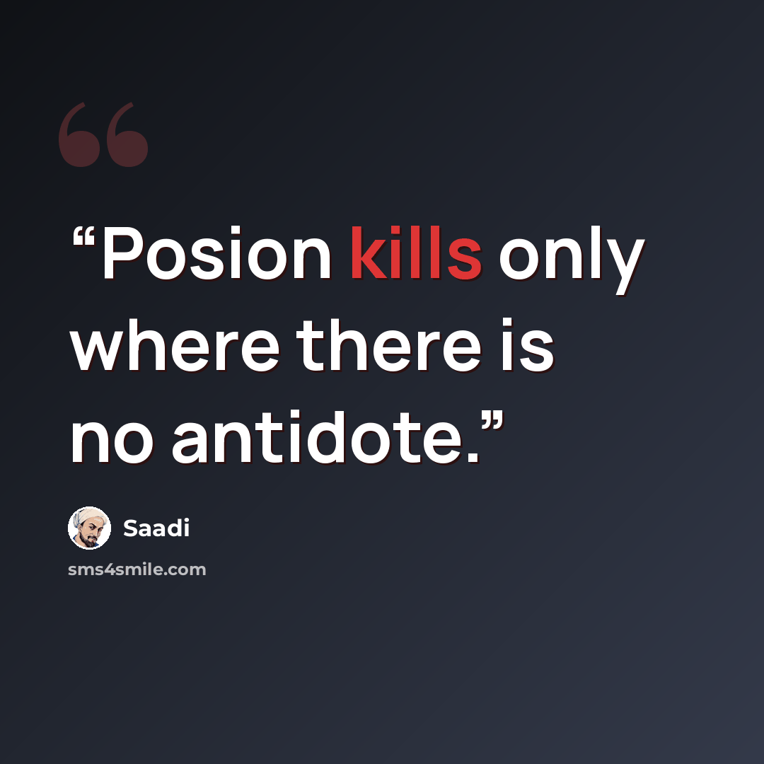 “Posion kills only where there is no antidote.” quote by Saadi