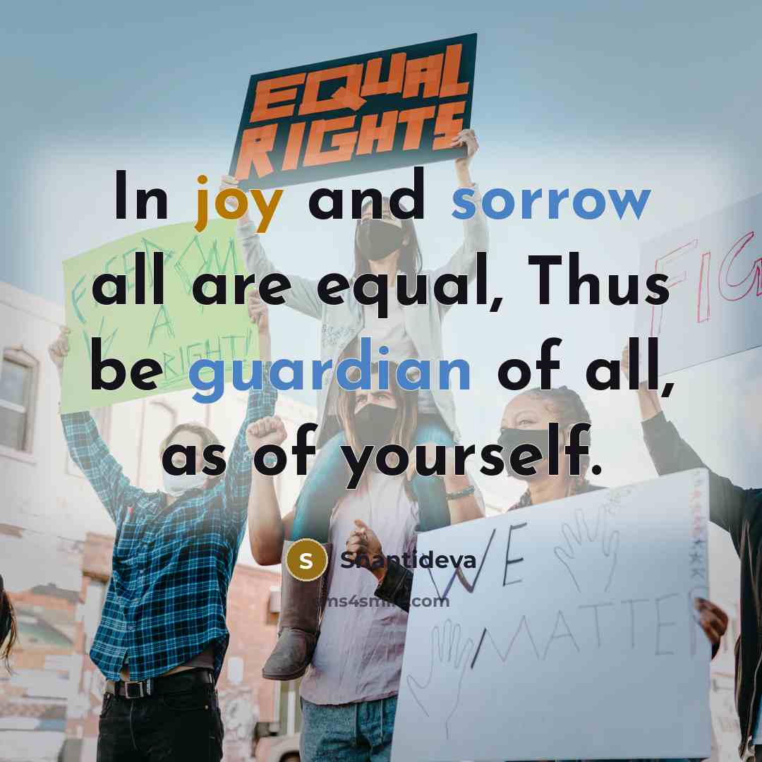 “In joy and sorrow all are equal, Thus be guardian of all, as of yourself.” quote by Shantideva