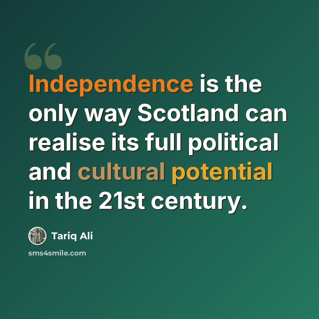 “Independence is the only way Scotland can realise its full political and cultural potential in the 21st century.” quote by Tariq Ali