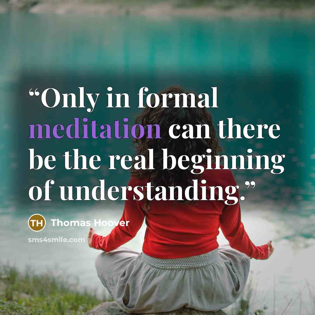 “Only in formal meditation can there be the real beginning of understanding.” quote by Thomas Hoover