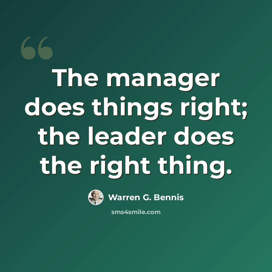“The manager does things right; the leader does the right thing.” quote by Warren G. Bennis