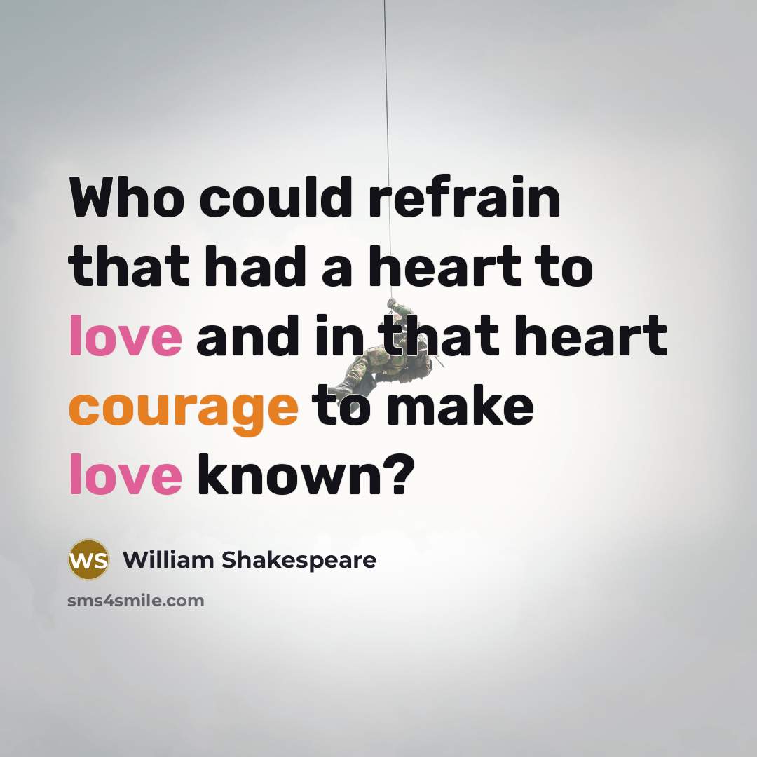 “Who could refrain that had a heart to love and in that heart courage to make love known?” quote by William Shakespeare